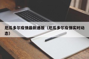 厄瓜多尔疫情最新通报（厄瓜多尔疫情实时动态）