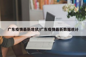 广东疫情最新现状/广东疫情最新数据统计