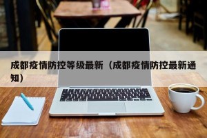 成都疫情防控等级最新（成都疫情防控最新通知）