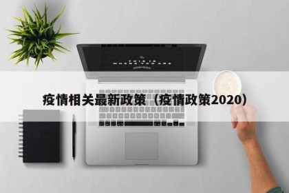 疫情相关最新政策（疫情政策2020）