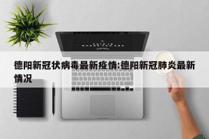 德阳新冠状病毒最新疫情:德阳新冠肺炎最新情况