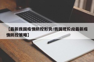 【最新我国疫情防控形势/我国现阶段最新疫情防控策略】