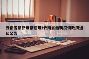 云南省最新疫情管理/云南省最新疫情政府通知公告