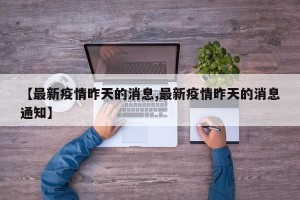 【最新疫情昨天的消息,最新疫情昨天的消息通知】