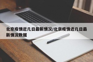 北京疫情近几日最新情况/北京疫情近几日最新情况数据