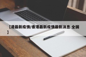 【港最新疫情/香港最新疫情最新消息 全国】