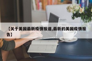 【关于美国最新疫情报道,最新的美国疫情报告】