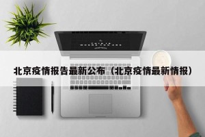 北京疫情报告最新公布（北京疫情最新情报）