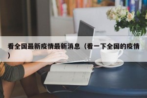 看全国最新疫情最新消息（看一下全国的疫情）