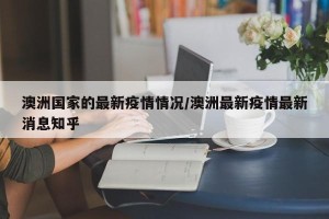 澳洲国家的最新疫情情况/澳洲最新疫情最新消息知乎