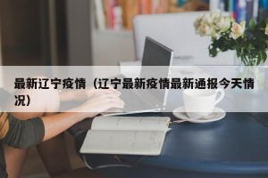 最新辽宁疫情（辽宁最新疫情最新通报今天情况）