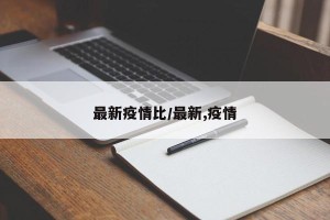 最新疫情比/最新,疫情