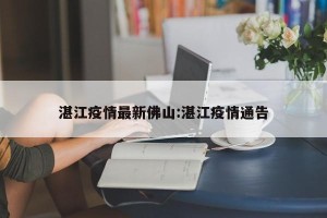 湛江疫情最新佛山:湛江疫情通告