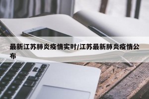 最新江苏肺炎疫情实时/江苏最新肺炎疫情公布