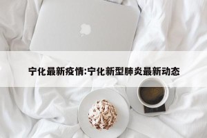 宁化最新疫情:宁化新型肺炎最新动态