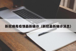 新冠病毒疫情最新确诊（新冠最新确诊消息）