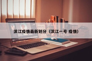 滨江疫情最新划分（滨江一号 疫情）