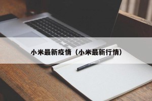 小米最新疫情（小米最新行情）