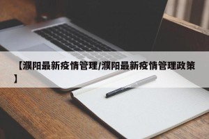 【濮阳最新疫情管理/濮阳最新疫情管理政策】