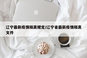 辽宁最新疫情隔离规定/辽宁省最新疫情隔离文件