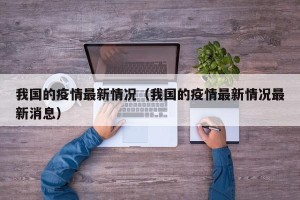 我国的疫情最新情况（我国的疫情最新情况最新消息）