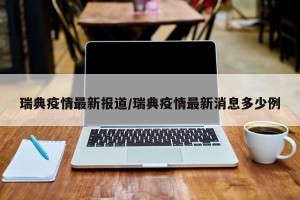 瑞典疫情最新报道/瑞典疫情最新消息多少例