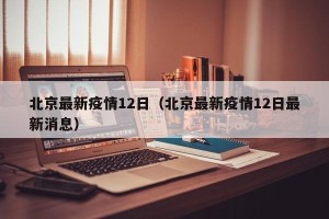 北京最新疫情12日（北京最新疫情12日最新消息）