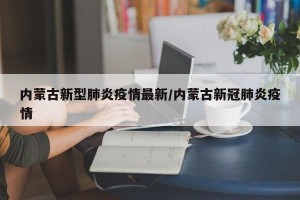 内蒙古新型肺炎疫情最新/内蒙古新冠肺炎疫情