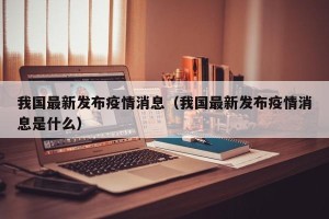 我国最新发布疫情消息（我国最新发布疫情消息是什么）