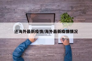 还海外最新疫情/海外最新疫情情况