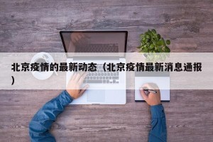 北京疫情的最新动态（北京疫情最新消息通报）