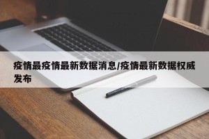 疫情最疫情最新数据消息/疫情最新数据权威发布