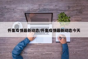 怀集疫情最新动态/怀集疫情最新动态今天