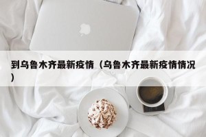 到乌鲁木齐最新疫情（乌鲁木齐最新疫情情况）