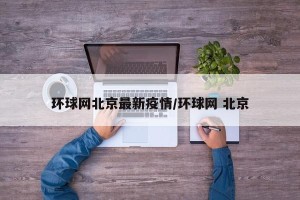 环球网北京最新疫情/环球网 北京