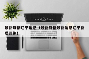 最新疫情辽宁消息（最新疫情最新消息辽宁新增两例）