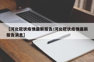 【河北冠状疫情最新报告/河北冠状疫情最新报告消息】