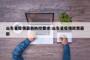 山东省疫情最新防控要求:山东省疫情政策最新