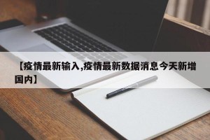 【疫情最新输入,疫情最新数据消息今天新增国内】