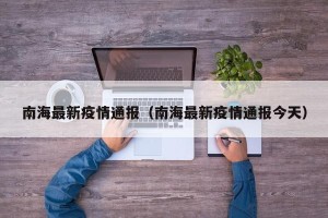 南海最新疫情通报（南海最新疫情通报今天）