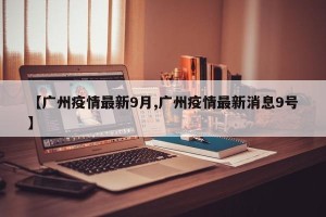 【广州疫情最新9月,广州疫情最新消息9号】