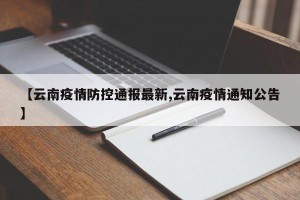 【云南疫情防控通报最新,云南疫情通知公告】