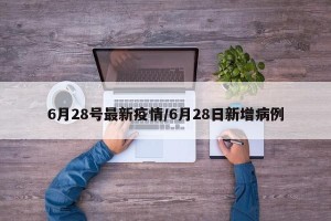 6月28号最新疫情/6月28日新增病例