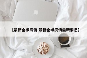 【最新全椒疫情,最新全椒疫情最新消息】