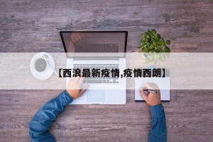 【西浪最新疫情,疫情西朗】